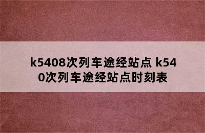 k5408次列车途经站点 k540次列车途经站点时刻表